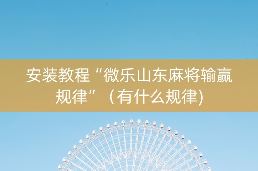 安装教程“微乐山东麻将输赢规律”（有什么规律)