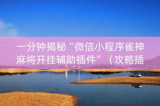 一分钟揭秘“微信小程序雀神麻将开挂辅助插件”（攻略插件)