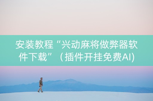 安装教程“兴动麻将做弊器软件下载”（插件开挂免费AI)