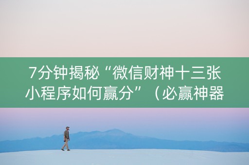 7分钟揭秘“微信财神十三张小程序如何赢分”（必赢神器免费安装)