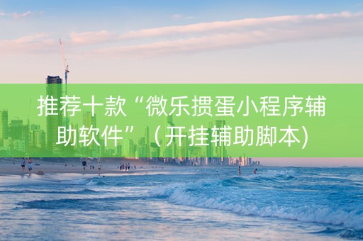推荐十款“微乐掼蛋小程序辅助软件”（开挂辅助脚本)