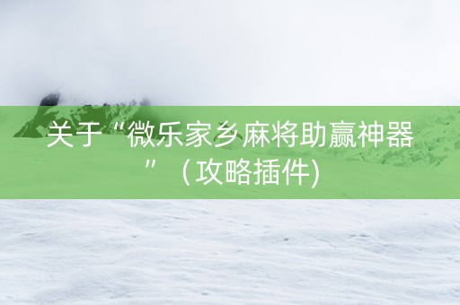 关于“微乐家乡麻将助赢神器”（攻略插件)