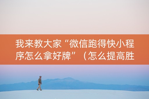 我来教大家“微信跑得快小程序怎么拿好牌”（怎么提高胜率)