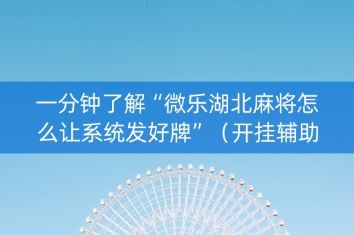 一分钟了解“微乐湖北麻将怎么让系统发好牌”（开挂辅助脚本)