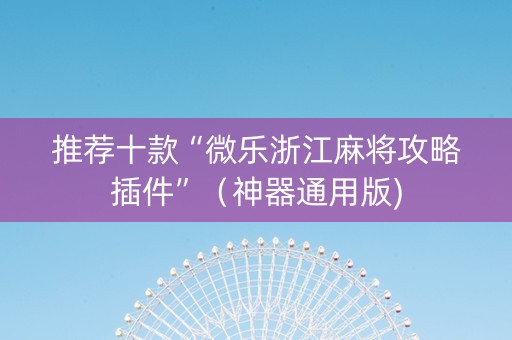 推荐十款“微乐浙江麻将攻略插件”（神器通用版)