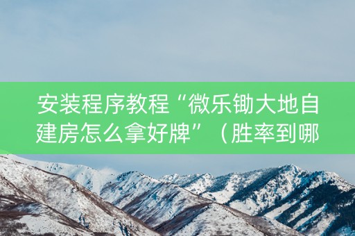 安装程序教程“微乐锄大地自建房怎么拿好牌”（胜率到哪调)