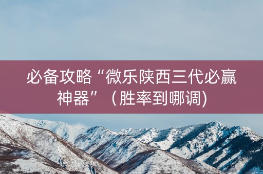 必备攻略“微乐陕西三代必赢神器”（胜率到哪调)