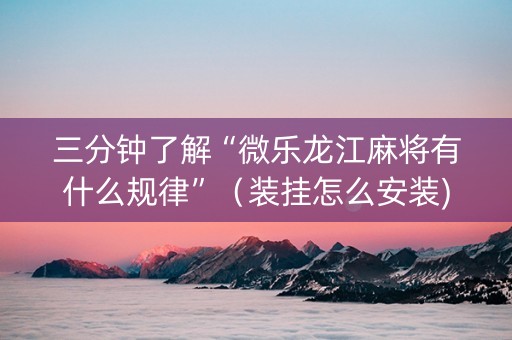 三分钟了解“微乐龙江麻将有什么规律”（装挂怎么安装)