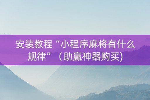 安装教程“小程序麻将有什么规律”（助赢神器购买)