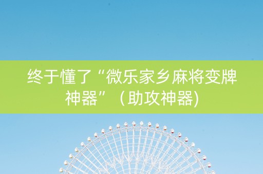 终于懂了“微乐家乡麻将变牌神器”（助攻神器)