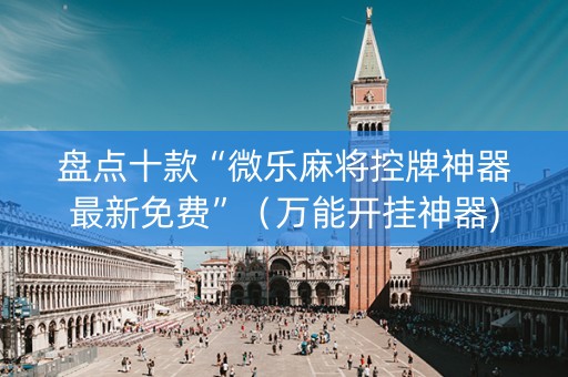 盘点十款“微乐麻将控牌神器最新免费”（万能开挂神器)