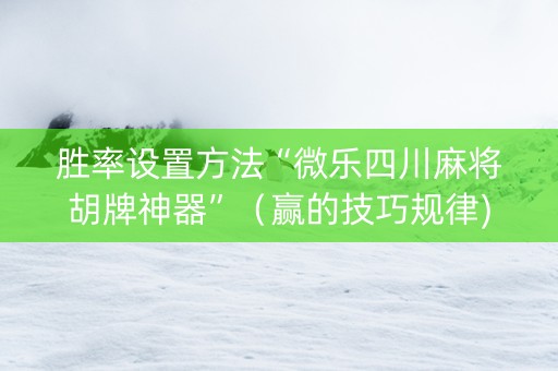 胜率设置方法“微乐四川麻将胡牌神器”（赢的技巧规律)