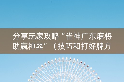 分享玩家攻略“雀神广东麻将助赢神器”（技巧和打好牌方法)
