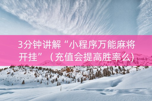 3分钟讲解“小程序万能麻将开挂”（充值会提高胜率么)