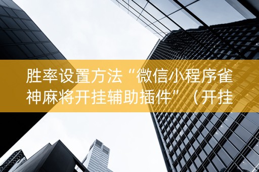 胜率设置方法“微信小程序雀神麻将开挂辅助插件”（开挂辅助器插件)
