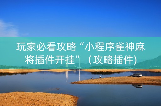 玩家必看攻略“小程序雀神麻将插件开挂”（攻略插件)