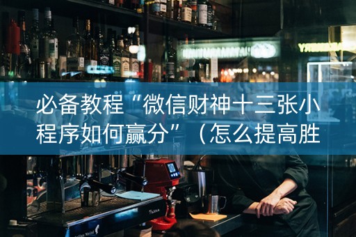 必备教程“微信财神十三张小程序如何赢分”（怎么提高胜率)