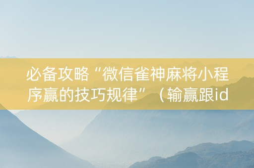 必备攻略“微信雀神麻将小程序赢的技巧规律”（输赢跟id号有关系吗)