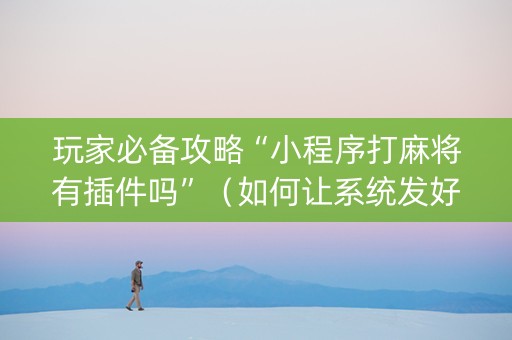 玩家必备攻略“小程序打麻将有插件吗”（如何让系统发好牌)