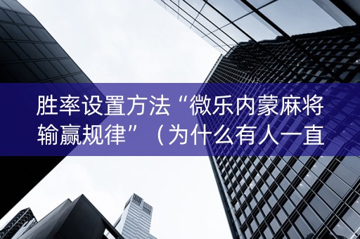 胜率设置方法“微乐内蒙麻将输赢规律”（为什么有人一直赢)