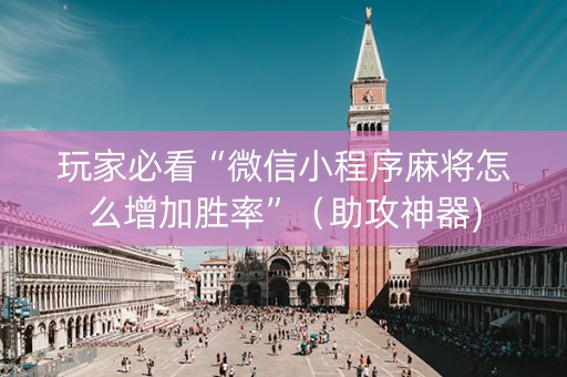 玩家必看“微信小程序麻将怎么增加胜率”（助攻神器)