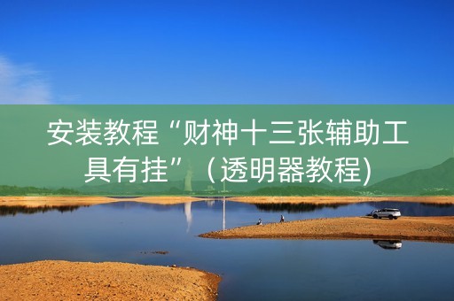 安装教程“财神十三张辅助工具有挂”（透明器教程)