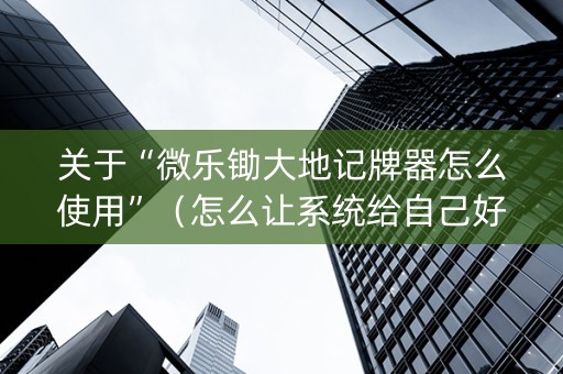 关于“微乐锄大地记牌器怎么使用”（怎么让系统给自己好牌)