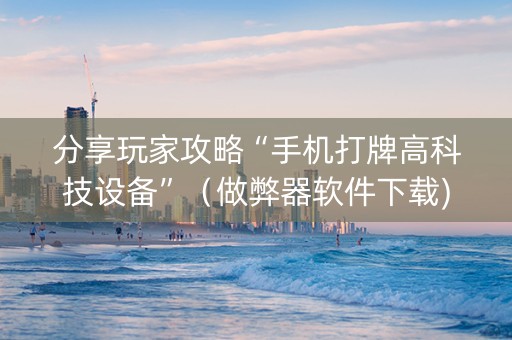 分享玩家攻略“手机打牌高科技设备”（做弊器软件下载)