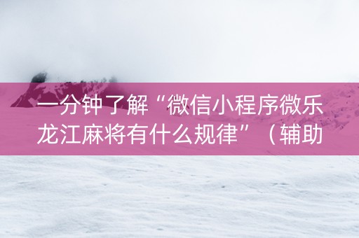 一分钟了解“微信小程序微乐龙江麻将有什么规律”（辅助挂发牌规律)