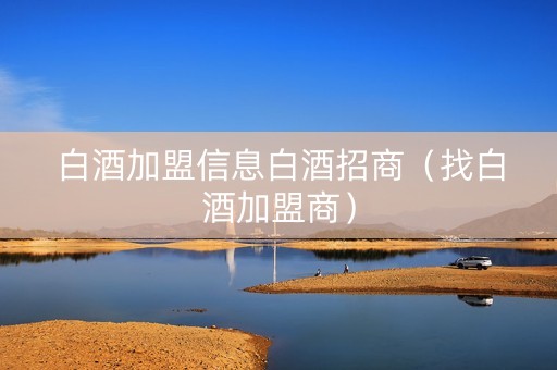 白酒加盟信息白酒招商（找白酒加盟商）