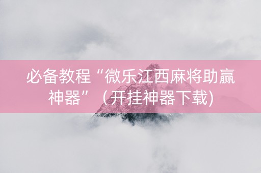 必备教程“微乐江西麻将助赢神器”（开挂神器下载)