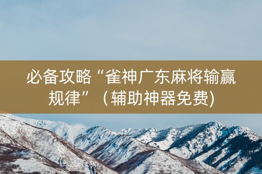 必备攻略“雀神广东麻将输赢规律”（辅助神器免费)
