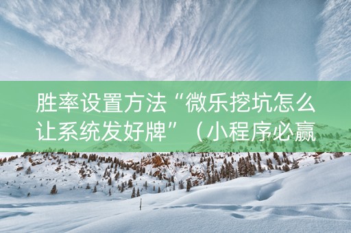 胜率设置方法“微乐挖坑怎么让系统发好牌”（小程序必赢神器)