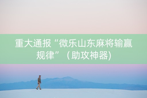重大通报“微乐山东麻将输赢规律”（助攻神器)