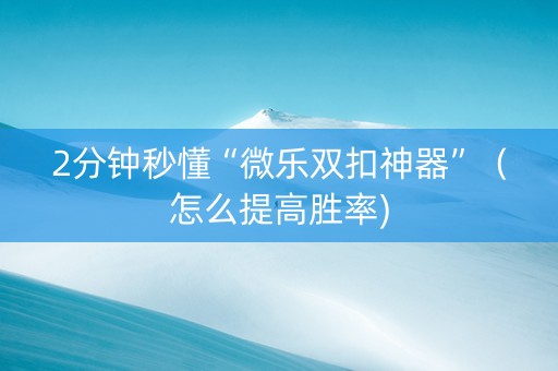 2分钟秒懂“微乐双扣神器”（怎么提高胜率)