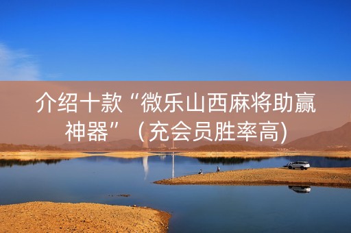 介绍十款“微乐山西麻将助赢神器”（充会员胜率高)