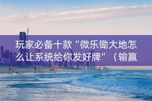 玩家必备十款“微乐锄大地怎么让系统给你发好牌”（输赢规律)