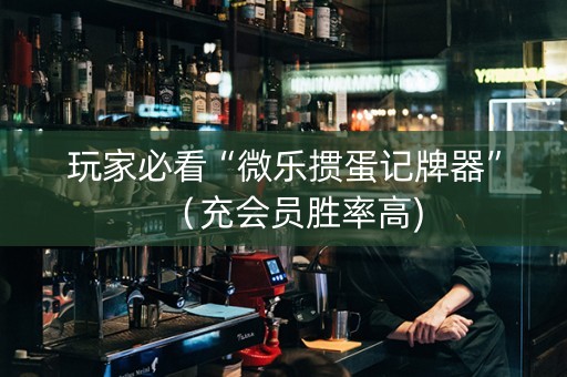 玩家必看“微乐掼蛋记牌器”（充会员胜率高)