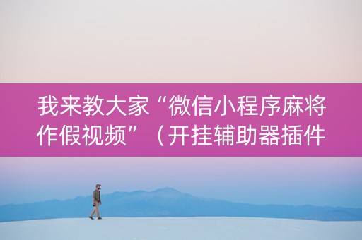 我来教大家“微信小程序麻将作假视频”（开挂辅助器插件)