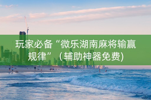 玩家必备“微乐湖南麻将输赢规律”（辅助神器免费)