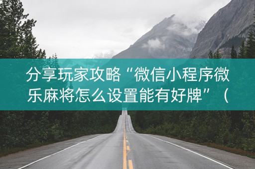 分享玩家攻略“微信小程序微乐麻将怎么设置能有好牌”（开挂神器下载)
