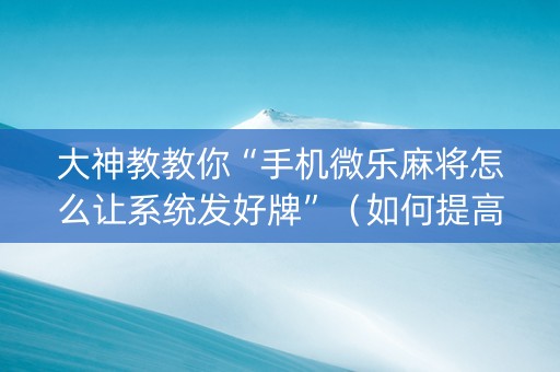 大神教教你“手机微乐麻将怎么让系统发好牌”（如何提高胜率)