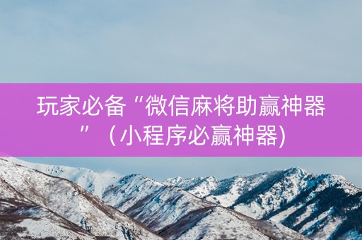 玩家必备“微信麻将助赢神器”（小程序必赢神器)