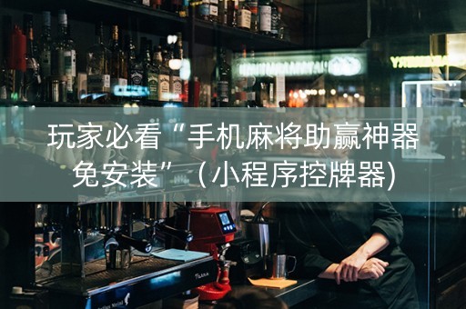 玩家必看“手机麻将助赢神器免安装”（小程序控牌器)