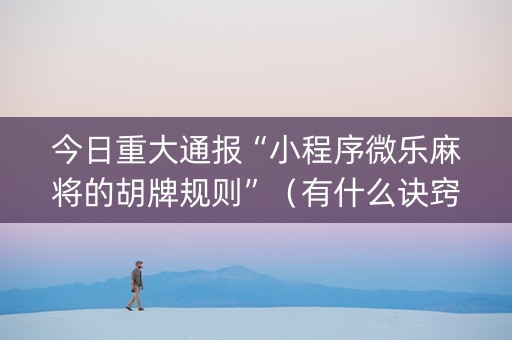 今日重大通报“小程序微乐麻将的胡牌规则”（有什么诀窍)