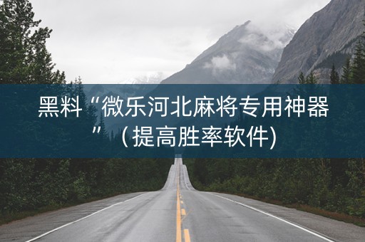 黑料“微乐河北麻将专用神器”（提高胜率软件)