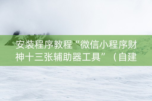 安装程序教程“微信小程序财神十三张辅助器工具”（自建房怎么拿好牌)