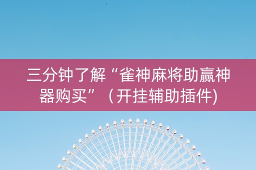 三分钟了解“雀神麻将助赢神器购买”（开挂辅助插件)