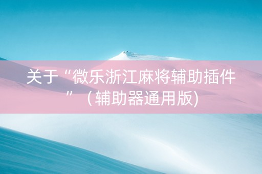 关于“微乐浙江麻将辅助插件”（辅助器通用版)