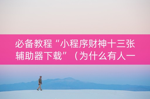 必备教程“小程序财神十三张辅助器下载”（为什么有人一直赢)